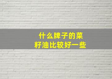 什么牌子的菜籽油比较好一些