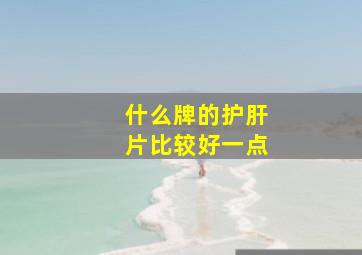 什么牌的护肝片比较好一点