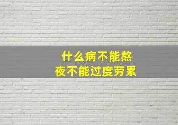 什么病不能熬夜不能过度劳累