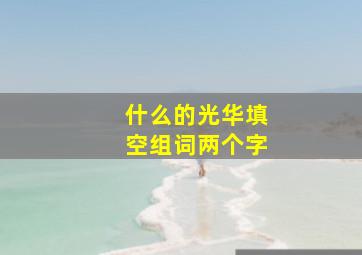 什么的光华填空组词两个字