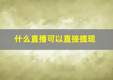 什么直播可以直接提现