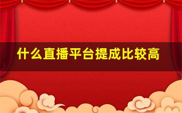 什么直播平台提成比较高