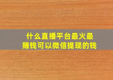 什么直播平台最火最赚钱可以微信提现的钱