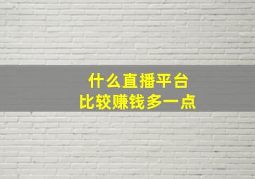 什么直播平台比较赚钱多一点