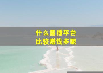 什么直播平台比较赚钱多呢