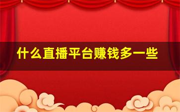 什么直播平台赚钱多一些