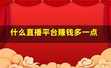 什么直播平台赚钱多一点