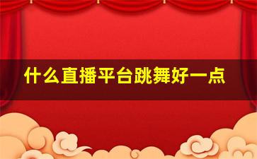 什么直播平台跳舞好一点