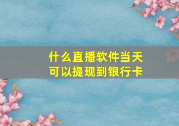 什么直播软件当天可以提现到银行卡