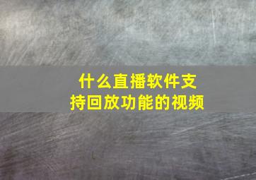 什么直播软件支持回放功能的视频