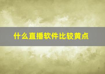 什么直播软件比较黄点