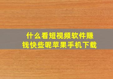 什么看短视频软件赚钱快些呢苹果手机下载