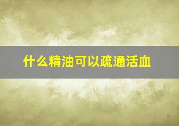 什么精油可以疏通活血