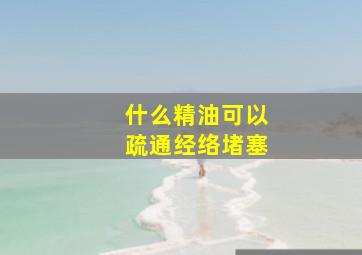 什么精油可以疏通经络堵塞