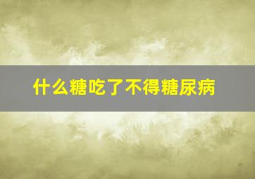 什么糖吃了不得糖尿病