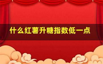 什么红薯升糖指数低一点