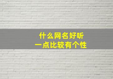 什么网名好听一点比较有个性