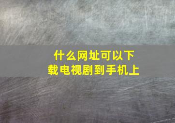 什么网址可以下载电视剧到手机上