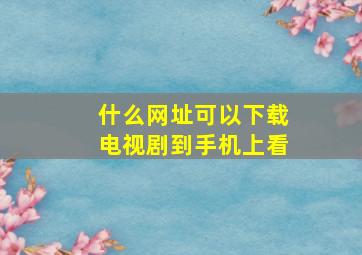 什么网址可以下载电视剧到手机上看