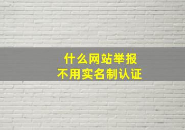 什么网站举报不用实名制认证