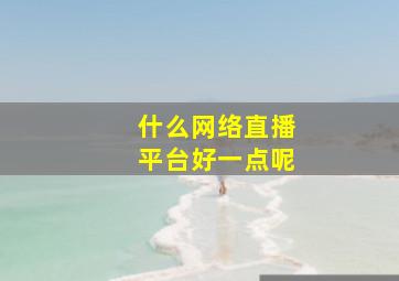 什么网络直播平台好一点呢