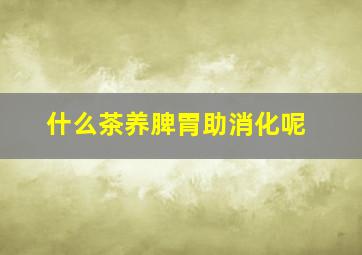 什么茶养脾胃助消化呢