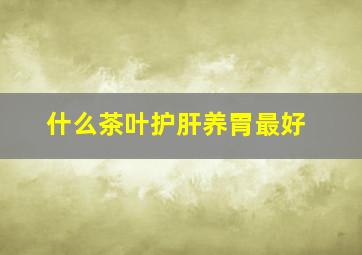 什么茶叶护肝养胃最好