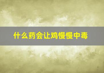 什么药会让鸡慢慢中毒