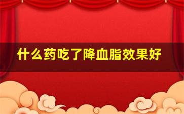 什么药吃了降血脂效果好