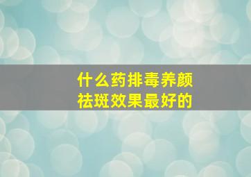 什么药排毒养颜祛斑效果最好的