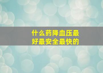 什么药降血压最好最安全最快的