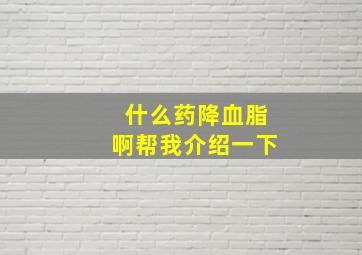 什么药降血脂啊帮我介绍一下