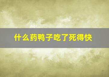 什么药鸭子吃了死得快