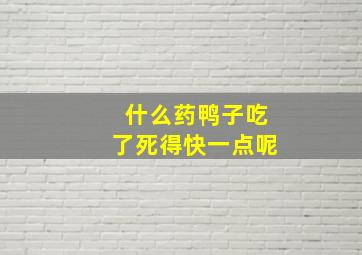 什么药鸭子吃了死得快一点呢