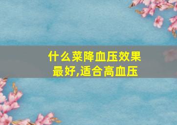 什么菜降血压效果最好,适合高血压