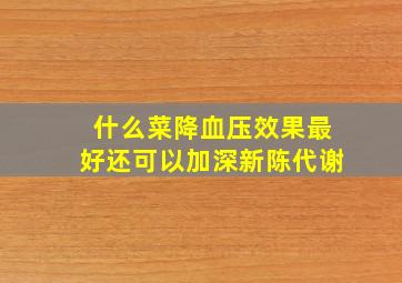 什么菜降血压效果最好还可以加深新陈代谢