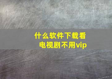 什么软件下载看电视剧不用vip