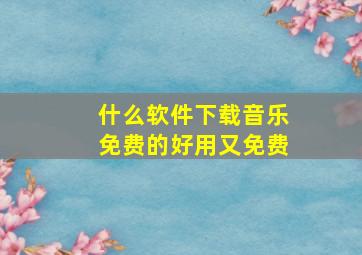 什么软件下载音乐免费的好用又免费