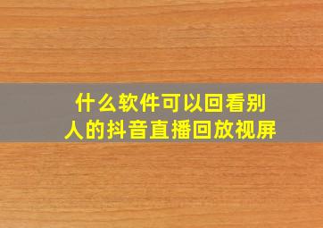 什么软件可以回看别人的抖音直播回放视屏