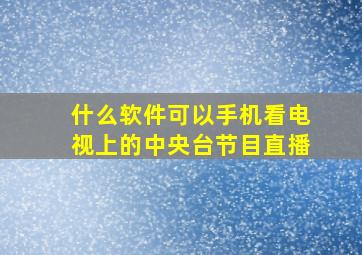 什么软件可以手机看电视上的中央台节目直播