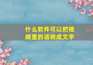 什么软件可以把视频里的话转成文字