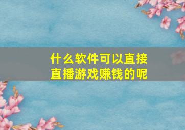 什么软件可以直接直播游戏赚钱的呢