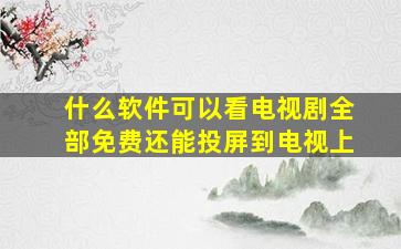 什么软件可以看电视剧全部免费还能投屏到电视上