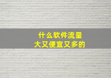 什么软件流量大又便宜又多的