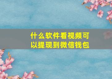 什么软件看视频可以提现到微信钱包