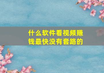 什么软件看视频赚钱最快没有套路的