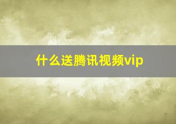 什么送腾讯视频vip