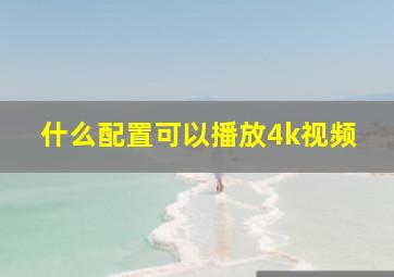 什么配置可以播放4k视频