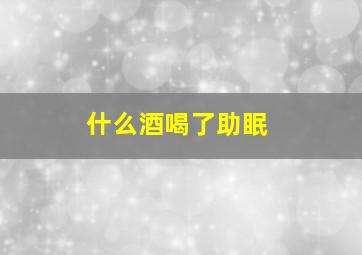 什么酒喝了助眠