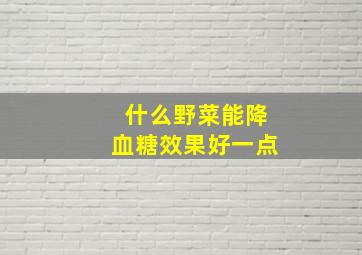 什么野菜能降血糖效果好一点